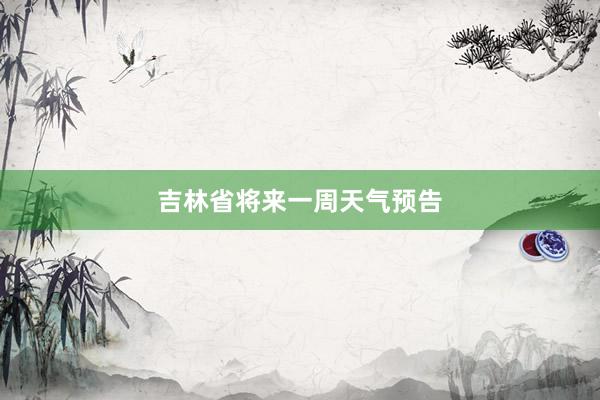吉林省将来一周天气预告
