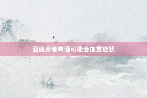 面瘫患者喝酒可能会加重症状