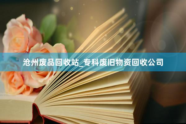 沧州废品回收站_专科废旧物资回收公司